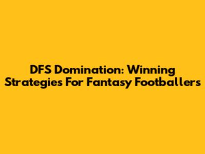 DFS Domination: Winning Strategies For Fantasy Footballers