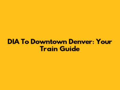 DIA To Downtown Denver: Your Train Guide