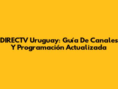 DIRECTV Uruguay: Guía De Canales Y Programación Actualizada