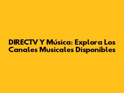 DIRECTV Y Música: Explora Los Canales Musicales Disponibles