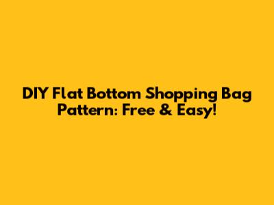 DIY Flat Bottom Shopping Bag Pattern: Free & Easy!
