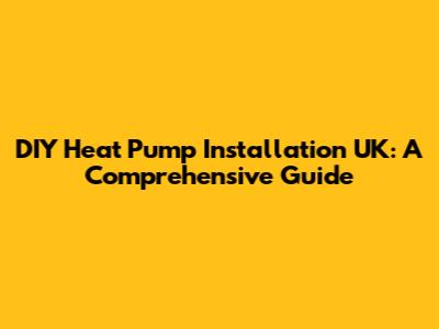 DIY Heat Pump Installation UK: A Comprehensive Guide
