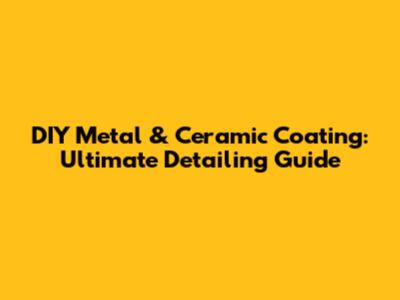 DIY Metal & Ceramic Coating: Ultimate Detailing Guide