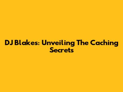 DJ Blakes: Unveiling The Caching Secrets