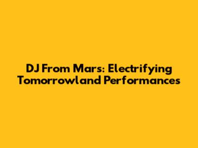 DJ From Mars: Electrifying Tomorrowland Performances