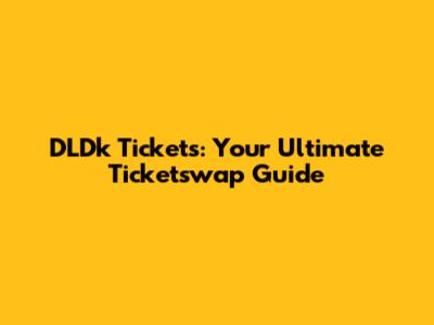 DLDk Tickets: Your Ultimate Ticketswap Guide