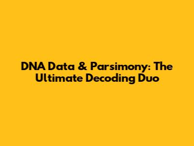 DNA Data & Parsimony: The Ultimate Decoding Duo