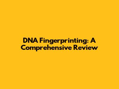 DNA Fingerprinting: A Comprehensive Review