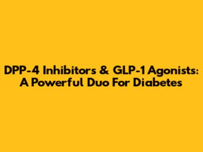 DPP-4 Inhibitors & GLP-1 Agonists: A Powerful Duo For Diabetes