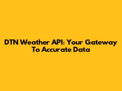 DTN Weather API: Your Gateway To Accurate Data