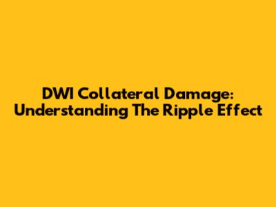DWI Collateral Damage: Understanding The Ripple Effect