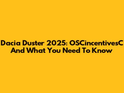 Dacia Duster 2025: OSCincentivesC And What You Need To Know