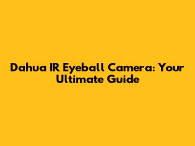 Dahua IR Eyeball Camera: Your Ultimate Guide
