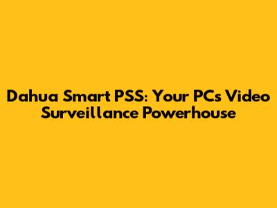 Dahua Smart PSS: Your PC's Video Surveillance Powerhouse