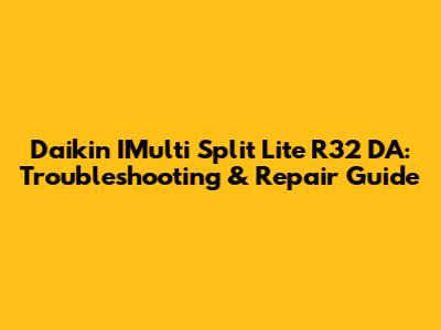Daikin IMulti Split Lite R32 DA: Troubleshooting & Repair Guide
