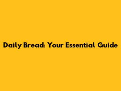 Daily Bread: Your Essential Guide