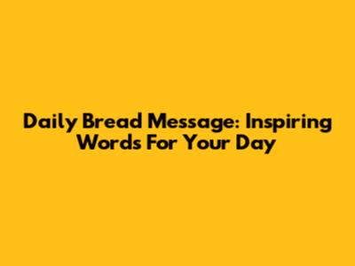 Daily Bread Message: Inspiring Words For Your Day