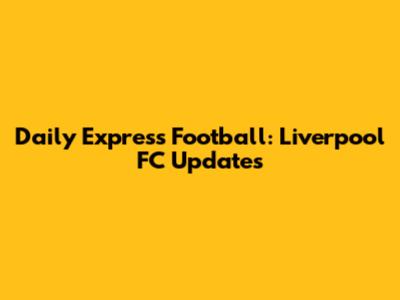 Daily Express Football: Liverpool FC Updates