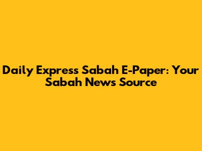Daily Express Sabah E-Paper: Your Sabah News Source