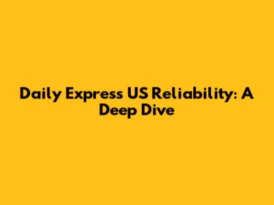 Daily Express US Reliability: A Deep Dive