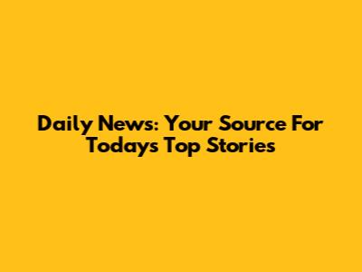 Daily News: Your Source For Today's Top Stories