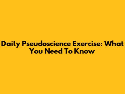 Daily Pseudoscience Exercise: What You Need To Know