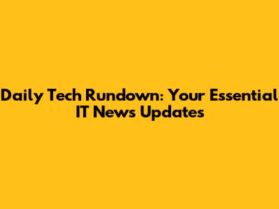 Daily Tech Rundown: Your Essential IT News Updates