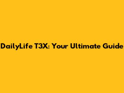 DailyLife T3X: Your Ultimate Guide