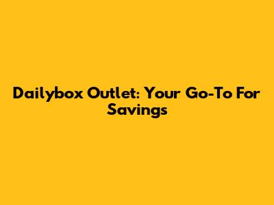 Dailybox Outlet: Your Go-To For Savings