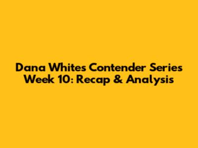 Dana White's Contender Series Week 10: Recap & Analysis