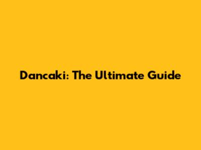Dancaki: The Ultimate Guide