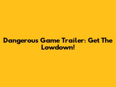 Dangerous Game Trailer: Get The Lowdown!