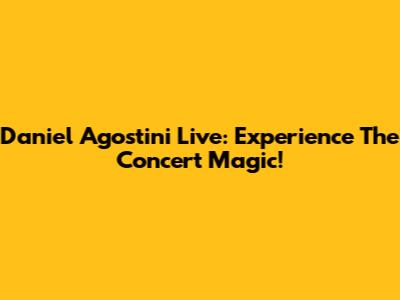 Daniel Agostini Live: Experience The Concert Magic!