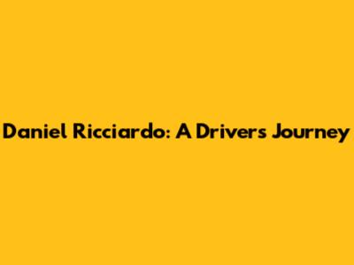 Daniel Ricciardo: A Driver's Journey