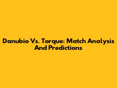 Danubio Vs. Torque: Match Analysis And Predictions