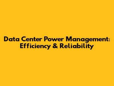 Data Center Power Management: Efficiency & Reliability