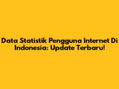 Data Statistik Pengguna Internet Di Indonesia: Update Terbaru!