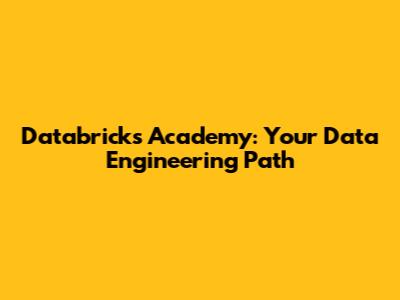 Databricks Academy: Your Data Engineering Path