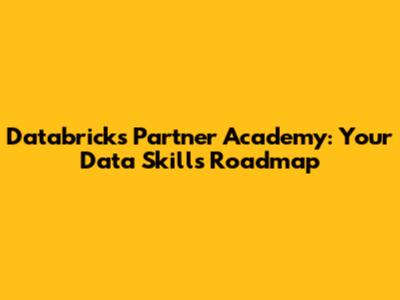 Databricks Partner Academy: Your Data Skills Roadmap