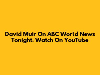 David Muir On ABC World News Tonight: Watch On YouTube