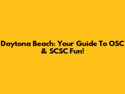 Daytona Beach: Your Guide To OSC & SCSC Fun!