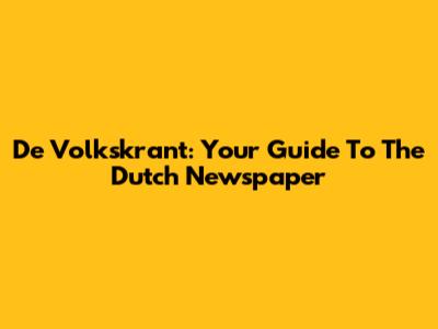 De Volkskrant: Your Guide To The Dutch Newspaper