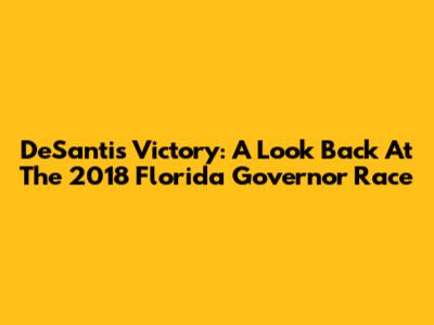 DeSantis' Victory: A Look Back At The 2018 Florida Governor Race
