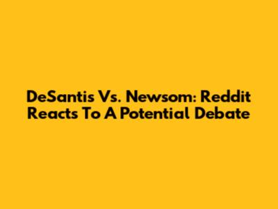 DeSantis Vs. Newsom: Reddit Reacts To A Potential Debate
