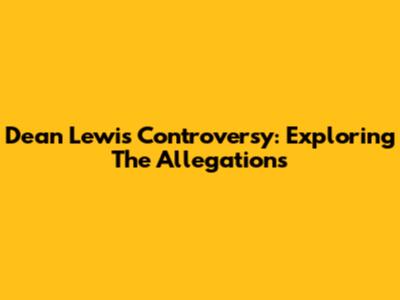 Dean Lewis Controversy: Exploring The Allegations