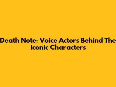 Death Note: Voice Actors Behind The Iconic Characters