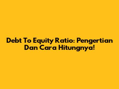 Debt To Equity Ratio: Pengertian Dan Cara Hitungnya!