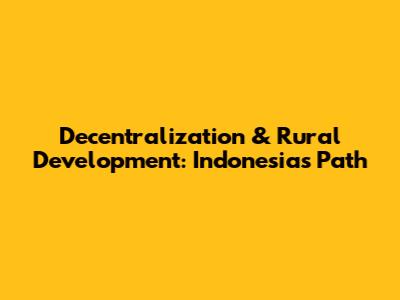 Decentralization & Rural Development: Indonesia's Path