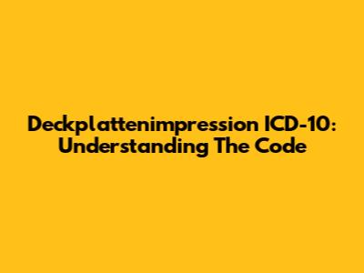 Deckplattenimpression ICD-10: Understanding The Code