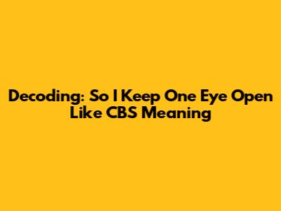 Decoding: 'So I Keep One Eye Open Like CBS' Meaning